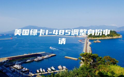 美国绿卡I-485调整身份申请