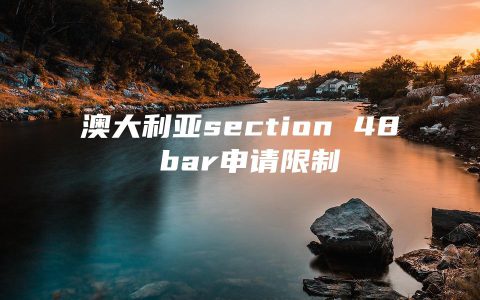 澳大利亚section 48 bar申请限制