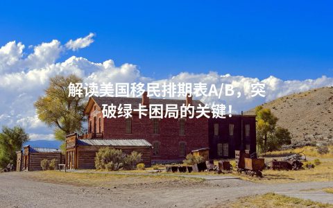 解读美国移民排期表A/B，突破绿卡困局的关键！