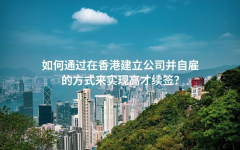 如何通过在香港建立公司并自雇的方式来实现高才续签？