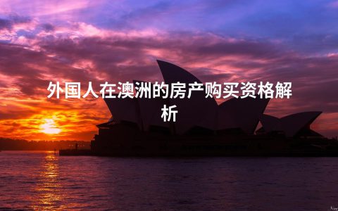 外国人在澳洲的房产购买资格解析