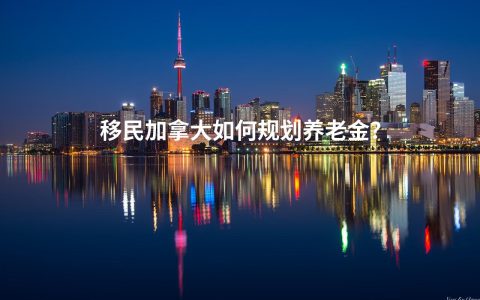 移民加拿大如何规划养老金？
