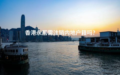 香港永居需注销内地户籍吗？
