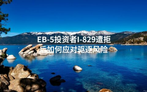 EB-5投资者I-829遭拒后如何应对驱逐风险