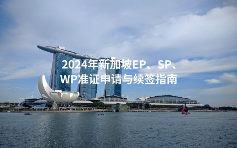 2024年新加坡EP、SP、WP准证申请与续签指南