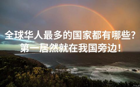 全球华人最多的国家都有哪些？第一居然就在我国旁边！