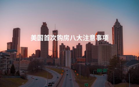 美国首次购房八大注意事项