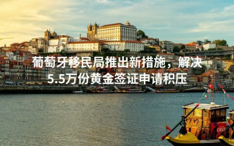 葡萄牙移民局推出新措施，解决5.5万份黄金签证申请积压