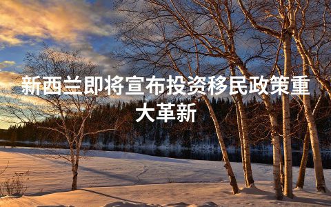 新西兰即将宣布投资移民政策重大革新