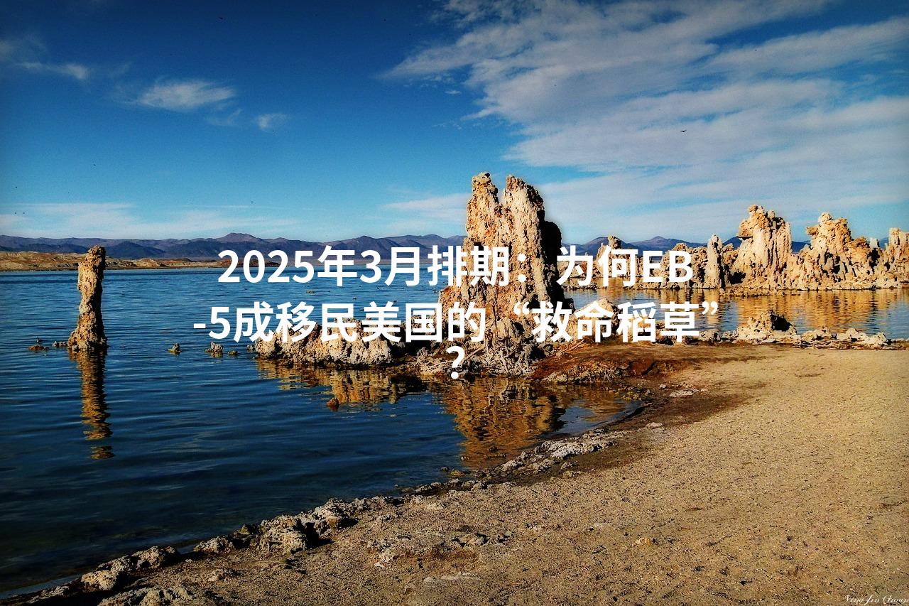 2025年3月排期：为何EB-5成移民美国的“救命稻草”？