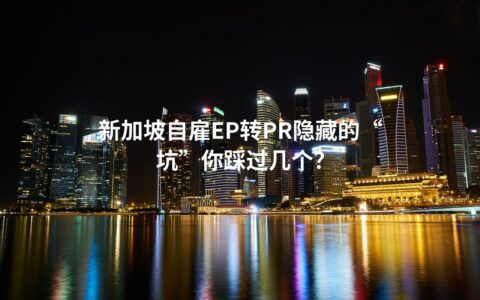 新加坡自雇EP转PR隐藏的“坑”你踩过几个？