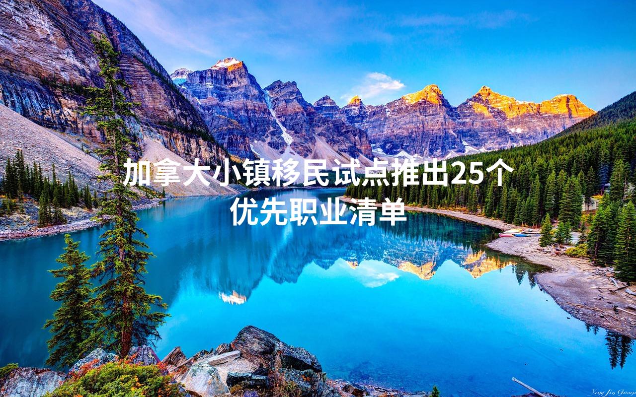 加拿大小镇移民试点推出25个优先职业清单