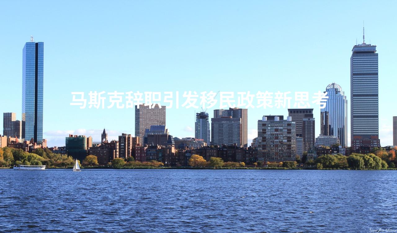 马斯克辞职引发移民政策新思考