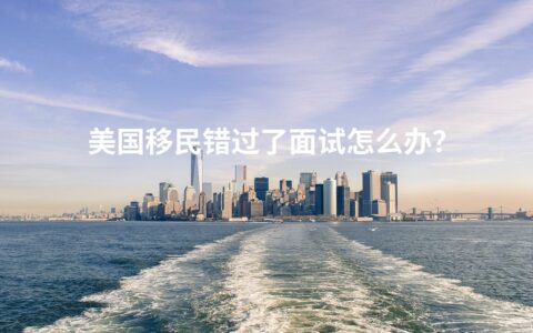 美国移民错过了面试怎么办？