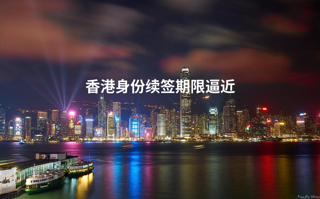 香港身份续签期限逼近