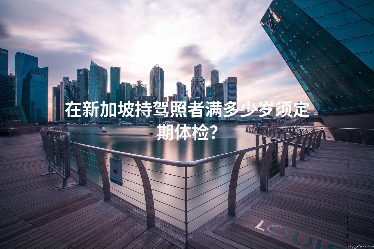 在新加坡持驾照者满多少岁须定期体检？