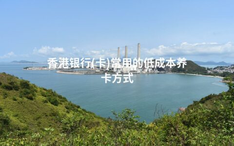 香港银行(卡)常用的低成本养卡方式