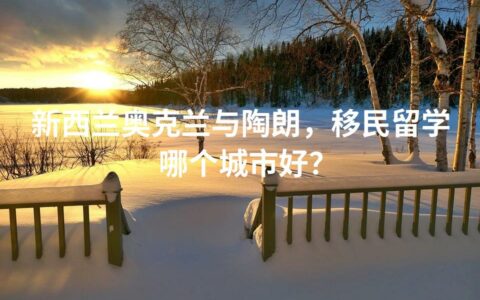新西兰奥克兰与陶朗，移民留学哪个城市好？