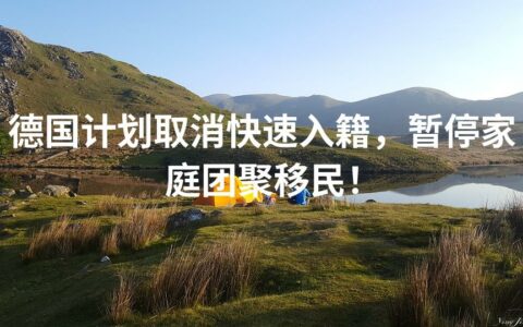 德国计划取消快速入籍，暂停家庭团聚移民！