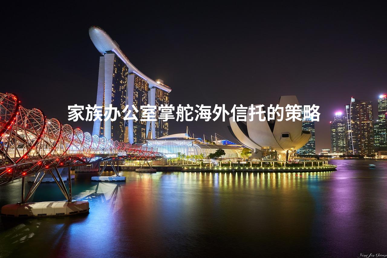 家族办公室掌舵海外信托的策略