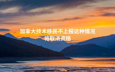 加拿大技术移民不上报这种情况将取消资格