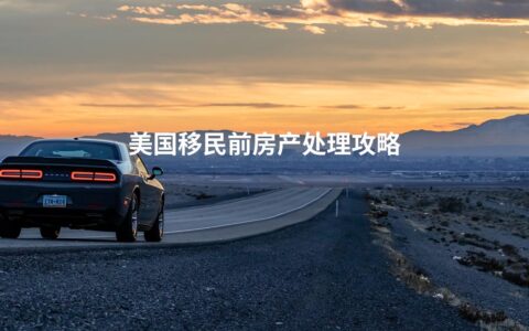美国移民前房产处理攻略
