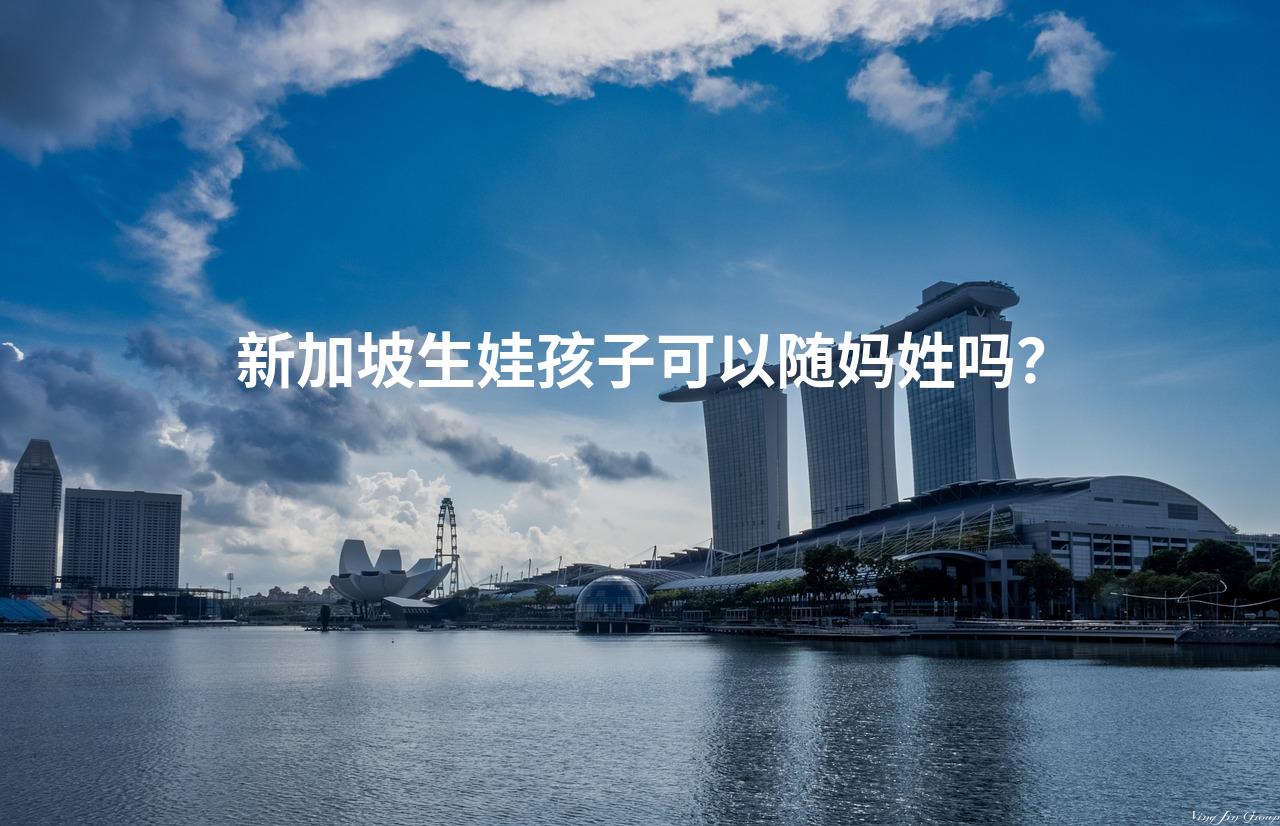 新加坡生娃孩子可以随妈姓吗？