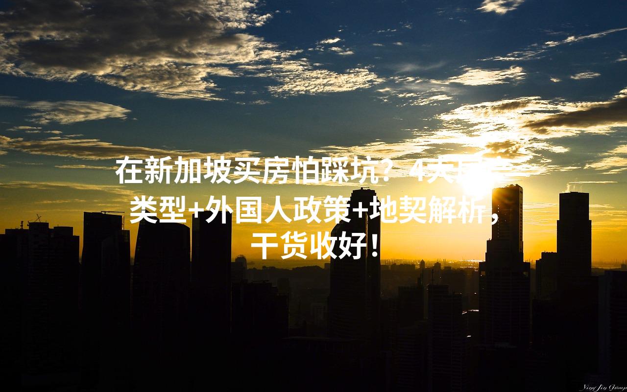 在新加坡买房怕踩坑？4大房产类型+外国人政策+地契解析，干货收好！