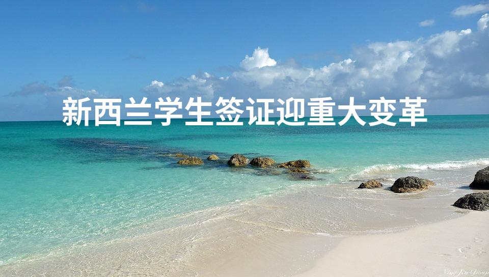 新西兰学生签证迎重大变革