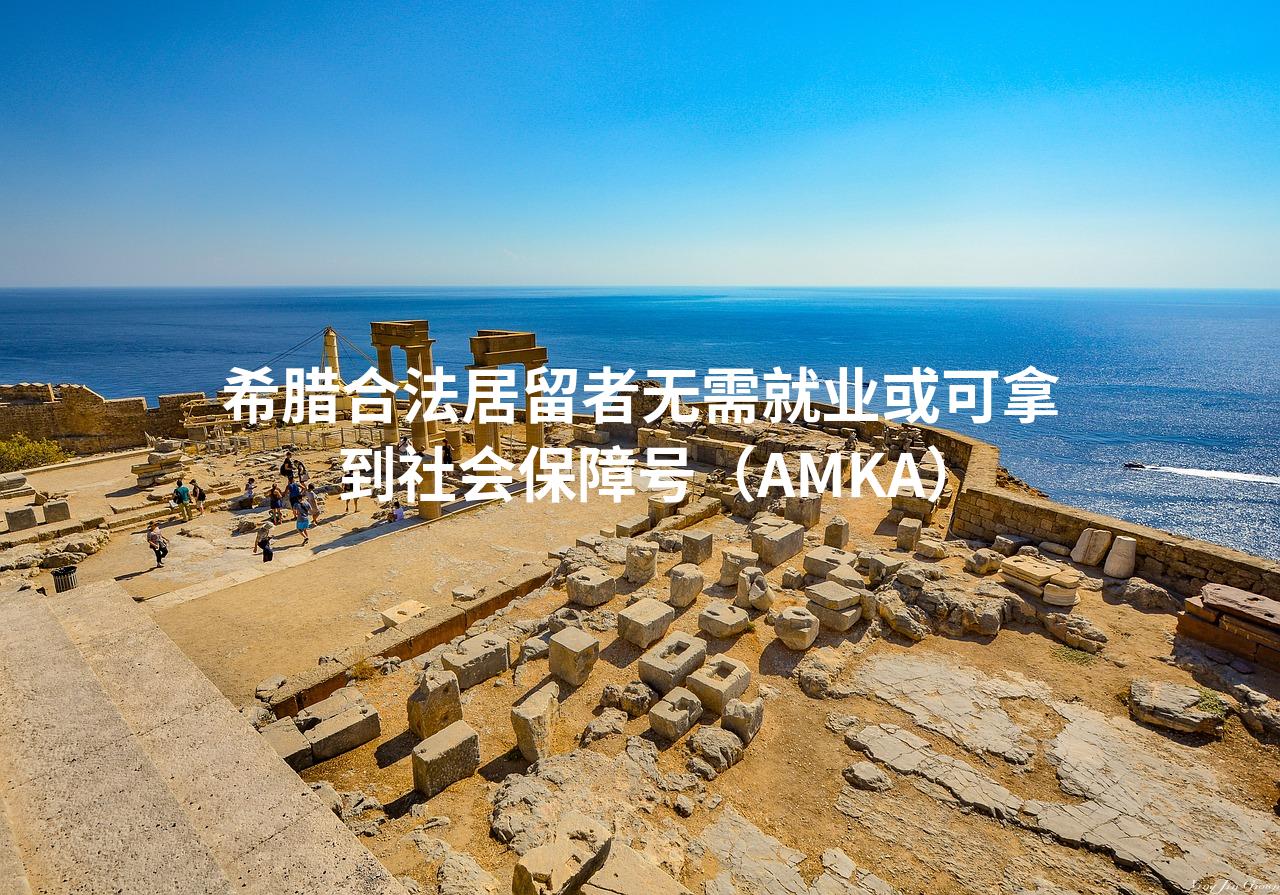 希腊合法居留者无需就业或可拿到社会保障号（AMKA）