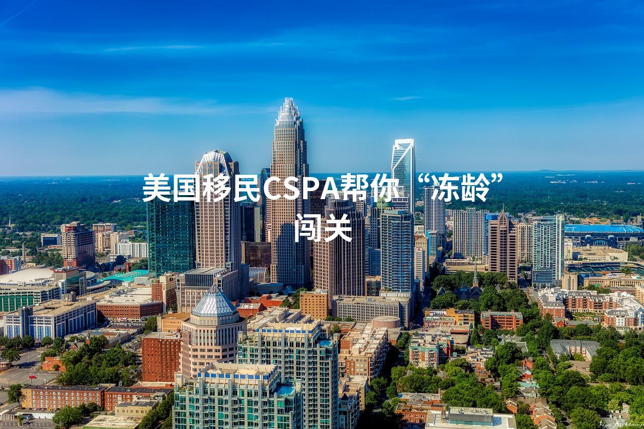 美国移民CSPA帮你“冻龄”闯关