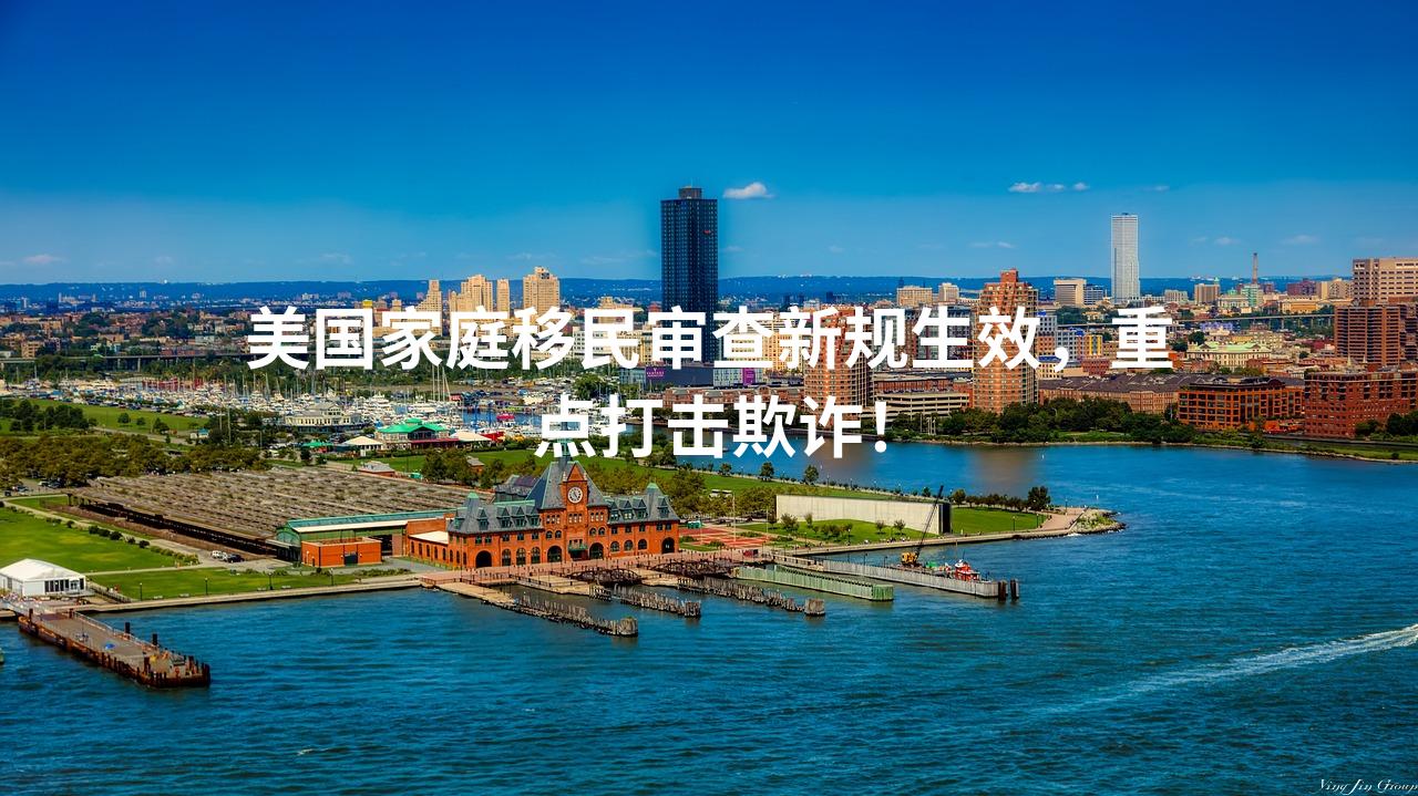 美国家庭移民审查新规生效，重点打击欺诈！