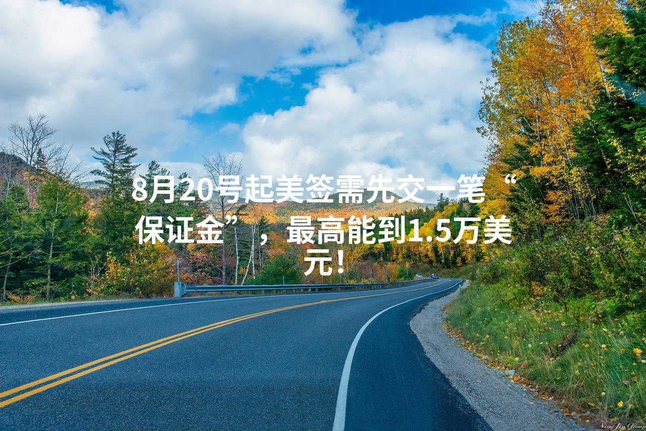 8月20号起美签需先交一笔“保证金”，最高能到1.5万美元！