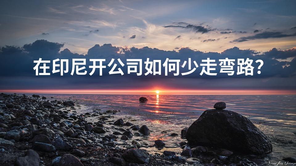 在印尼开公司如何少走弯路？