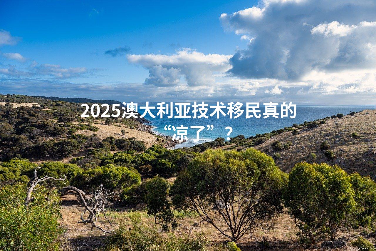 2025澳大利亚技术移民真的“凉了”？