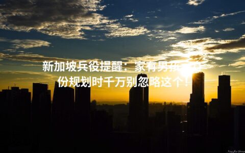 新加坡兵役提醒：家有男孩，身份规划时千万别忽略这个！