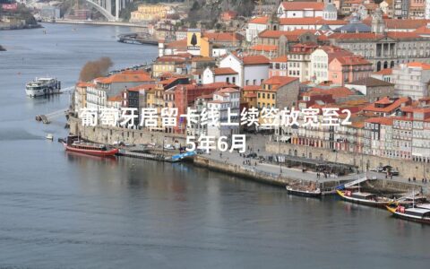 葡萄牙居留卡线上续签放宽至25年6月