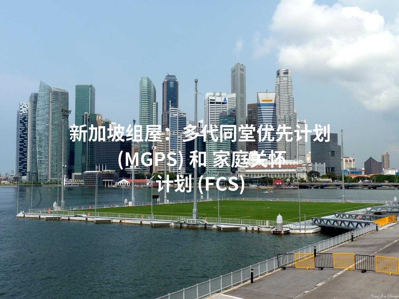 新加坡组屋：多代同堂优先计划 (MGPS) 和 家庭关怀计划 (FCS)