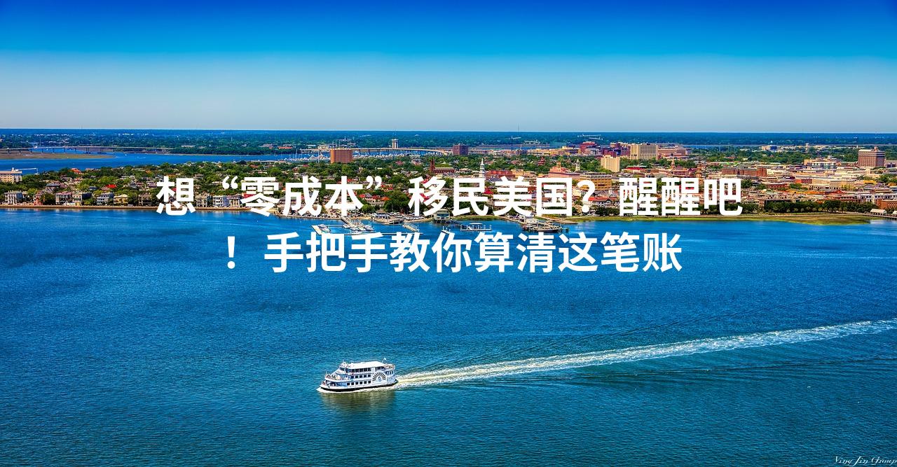 想“零成本”移民美国？醒醒吧！手把手教你算清这笔账
