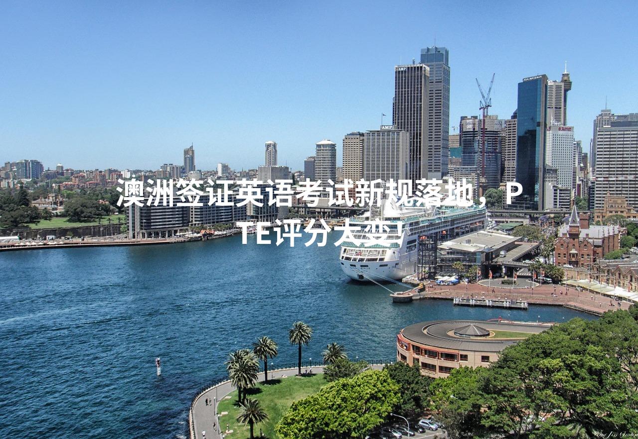 澳洲签证英语考试新规落地，PTE评分大变！