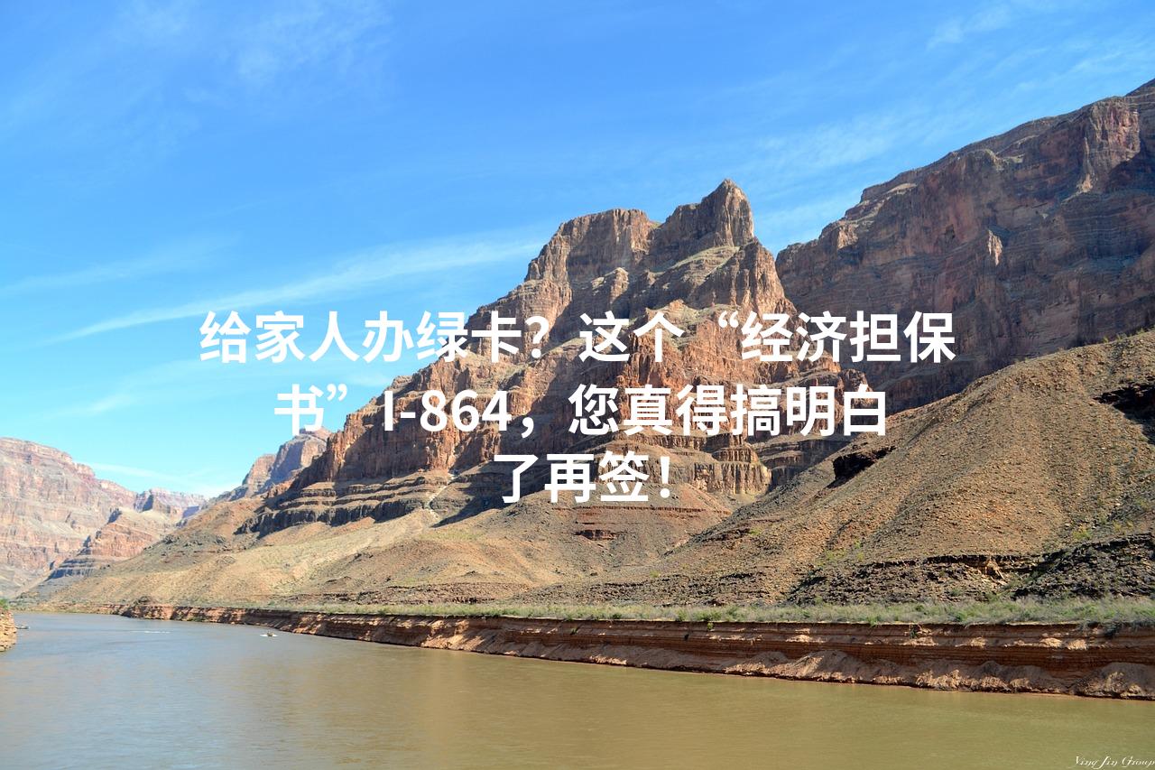 给家人办绿卡？这个“经济担保书”I-864，您真得搞明白了再签！