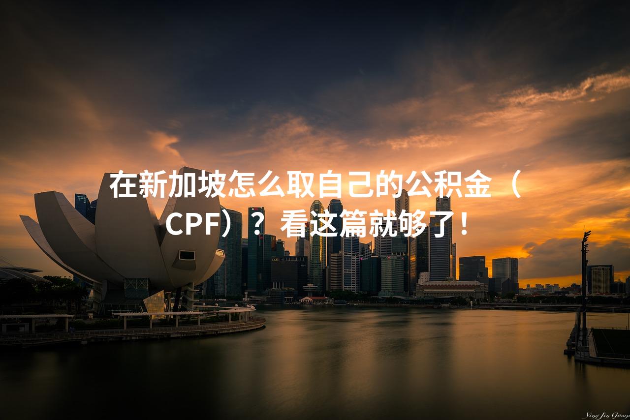 在新加坡怎么取自己的公积金（CPF）？看这篇就够了！