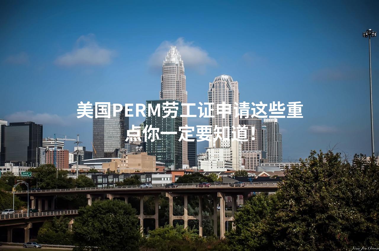 美国PERM劳工证申请这些重点你一定要知道！