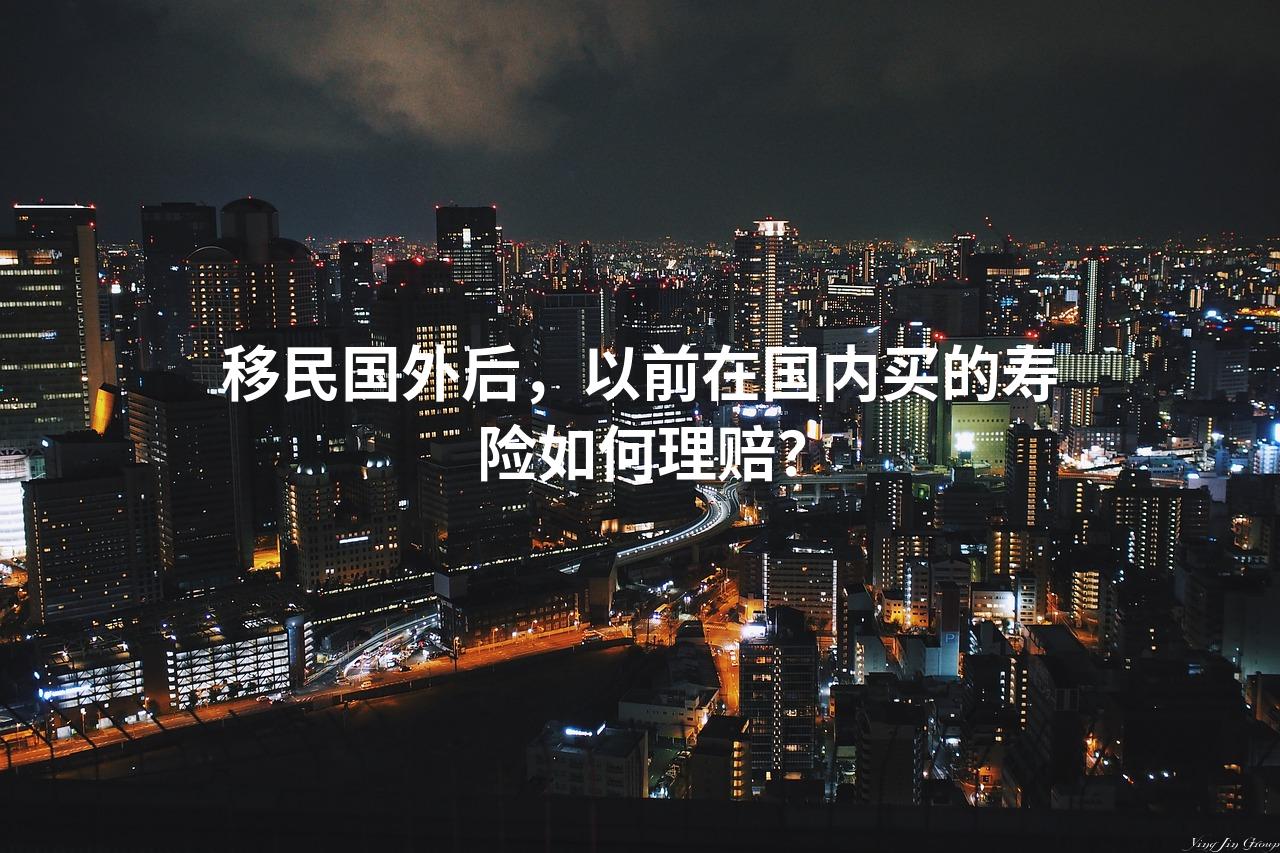 移民国外后，以前在国内买的寿险如何理赔？