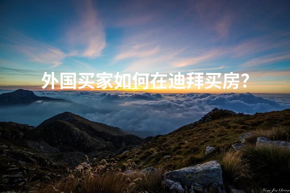 外国买家如何在迪拜买房？