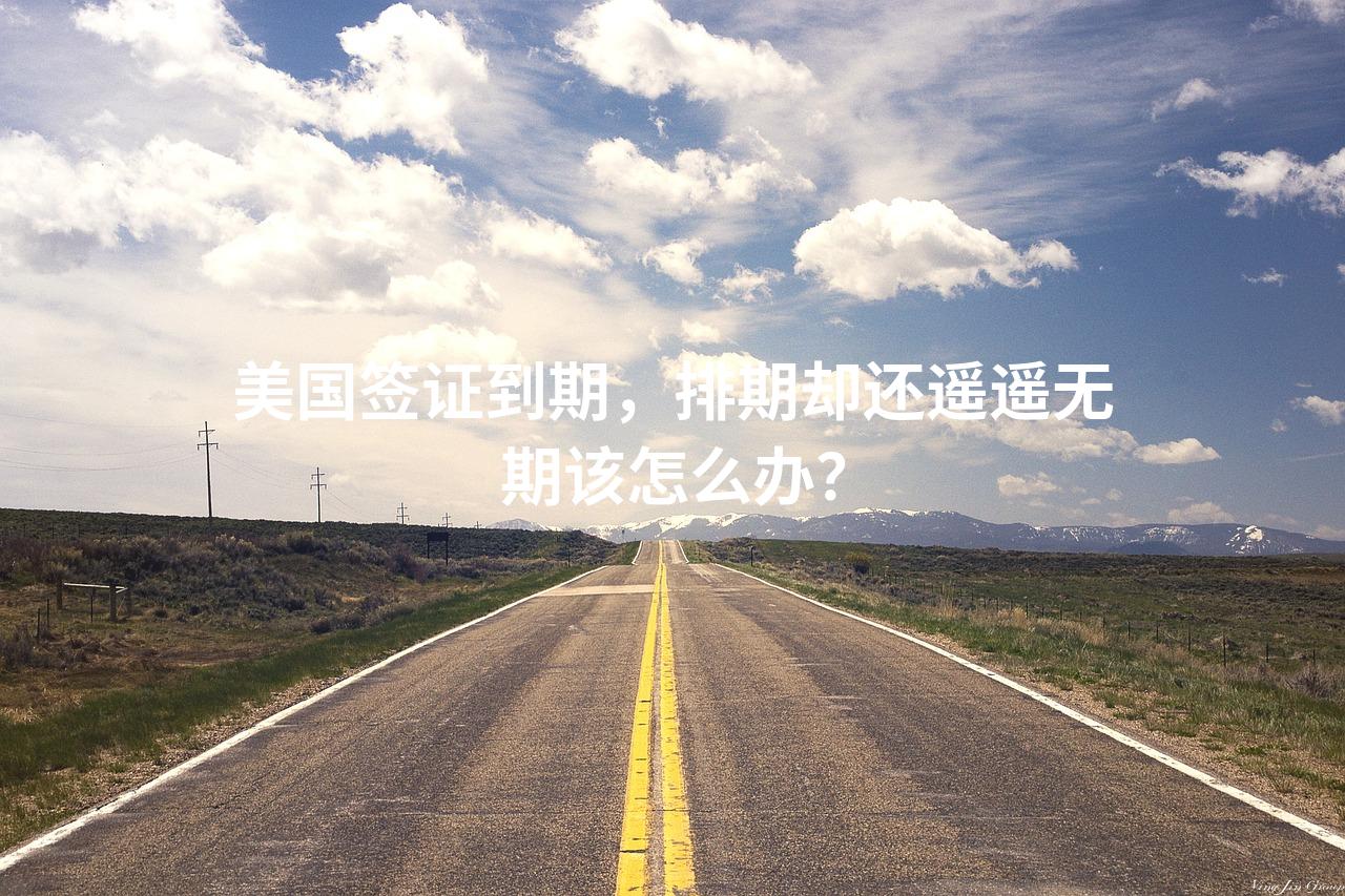 美国签证到期，排期却还遥遥无期该怎么办？