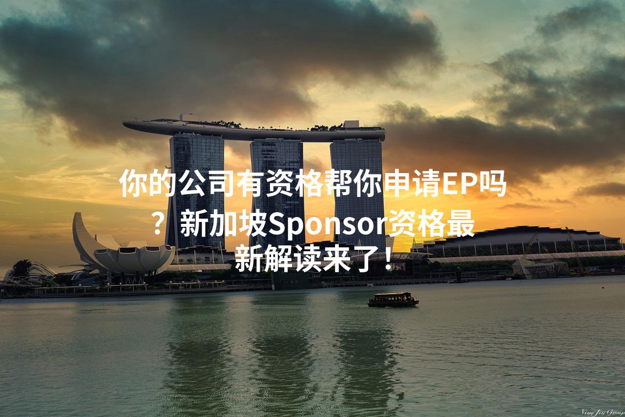 你的公司有资格帮你申请EP吗？新加坡Sponsor资格最新解读来了！