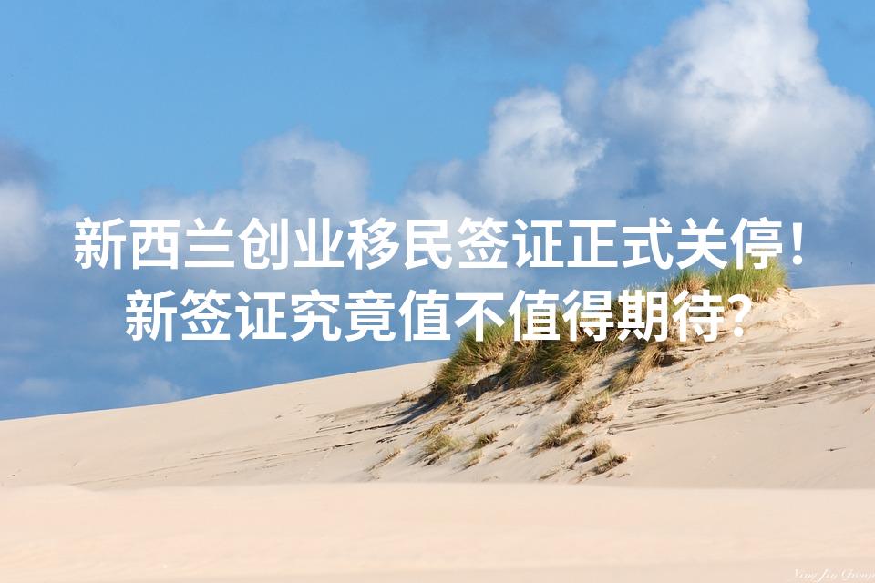 新西兰创业移民签证正式关停！新签证究竟值不值得期待？