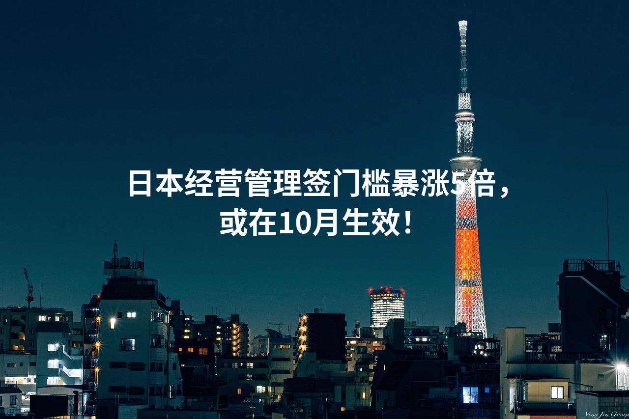 日本经营管理签门槛暴涨5倍，或在10月生效！
