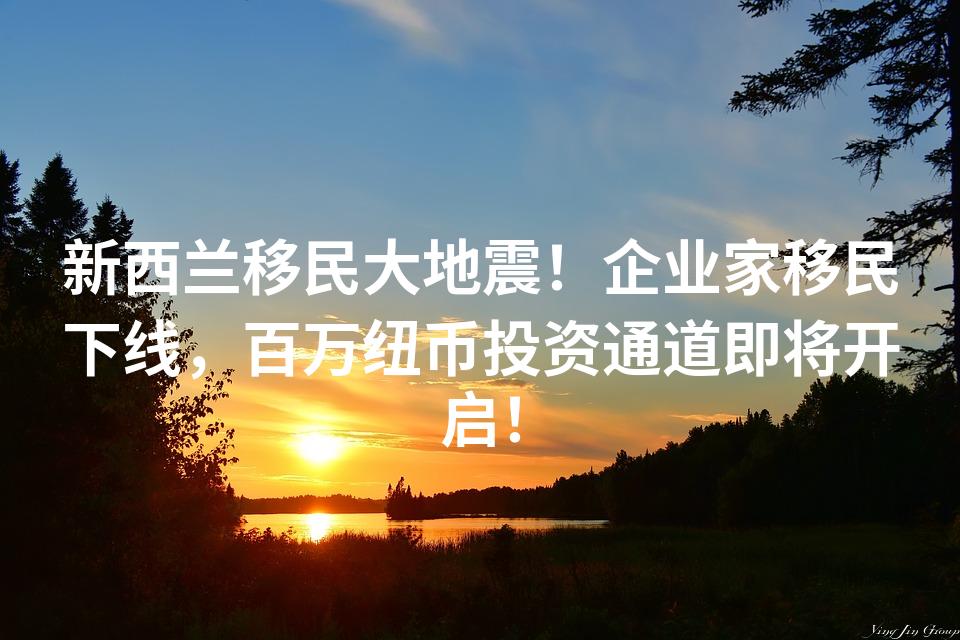 新西兰移民大地震！企业家移民下线，百万纽币投资通道即将开启！